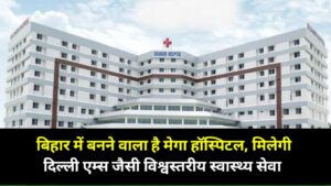 Bihar Mega Hospital :बिहार में बनने वाला है मेगा हॉस्पिटल, मिलेगी दिल्ली एम्स जैसी विश्वस्तरीय स्वास्थ्य सेवा